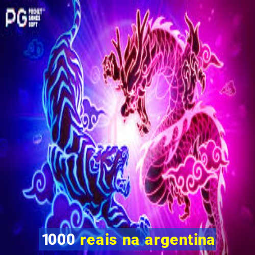 1000 reais na argentina